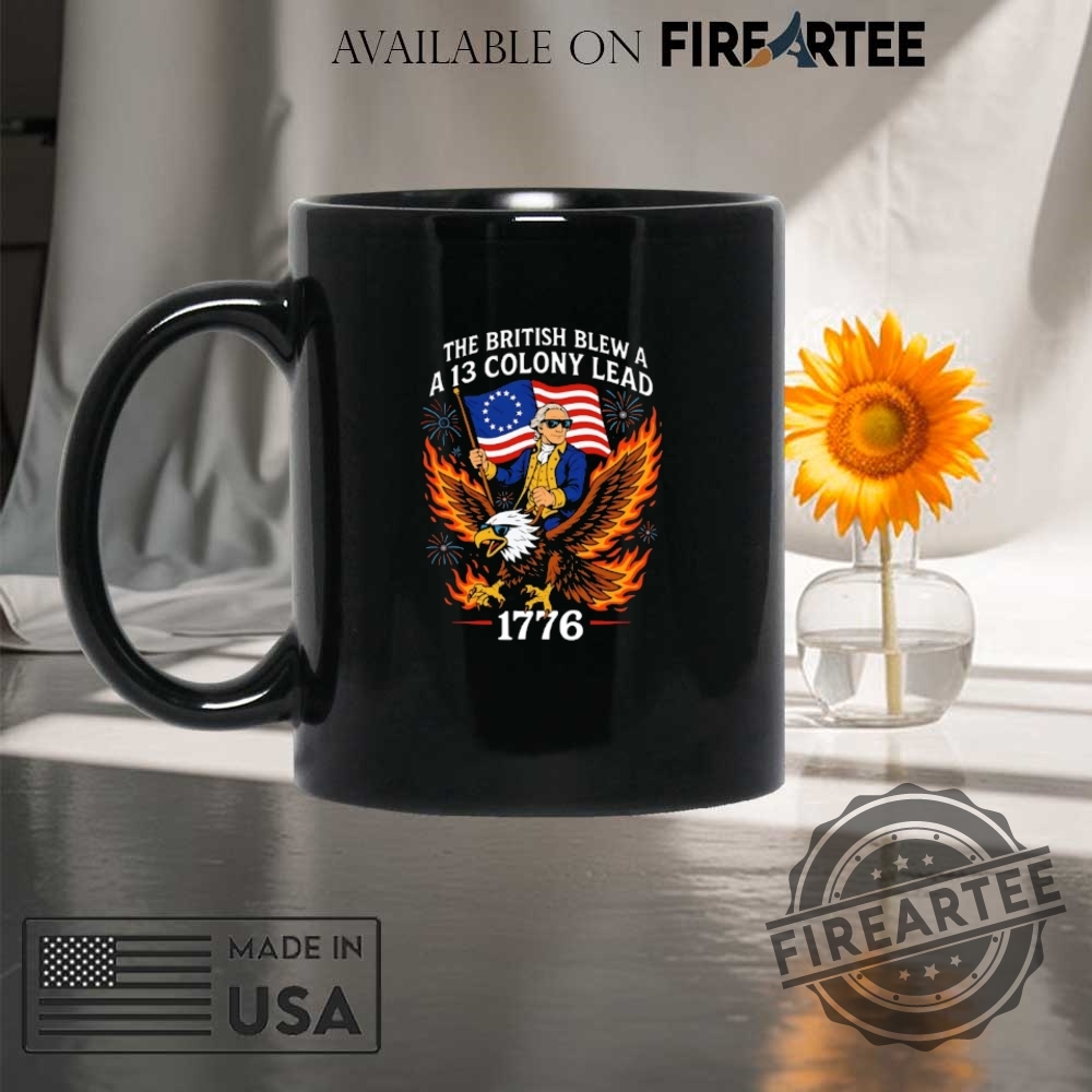 The British Blew A A 13 Colony Lead 1776 4Th Of July Shirt 8 The British blew a a 13 colony lead 1776 4th of July shirt