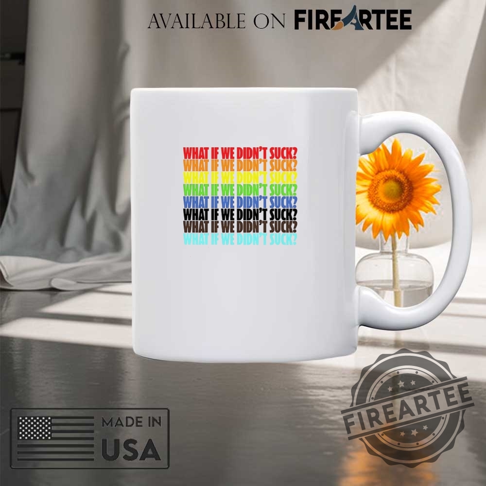 What If We Didnt Suck Pride Shirt 8 What if we didn’t suck pride shirt