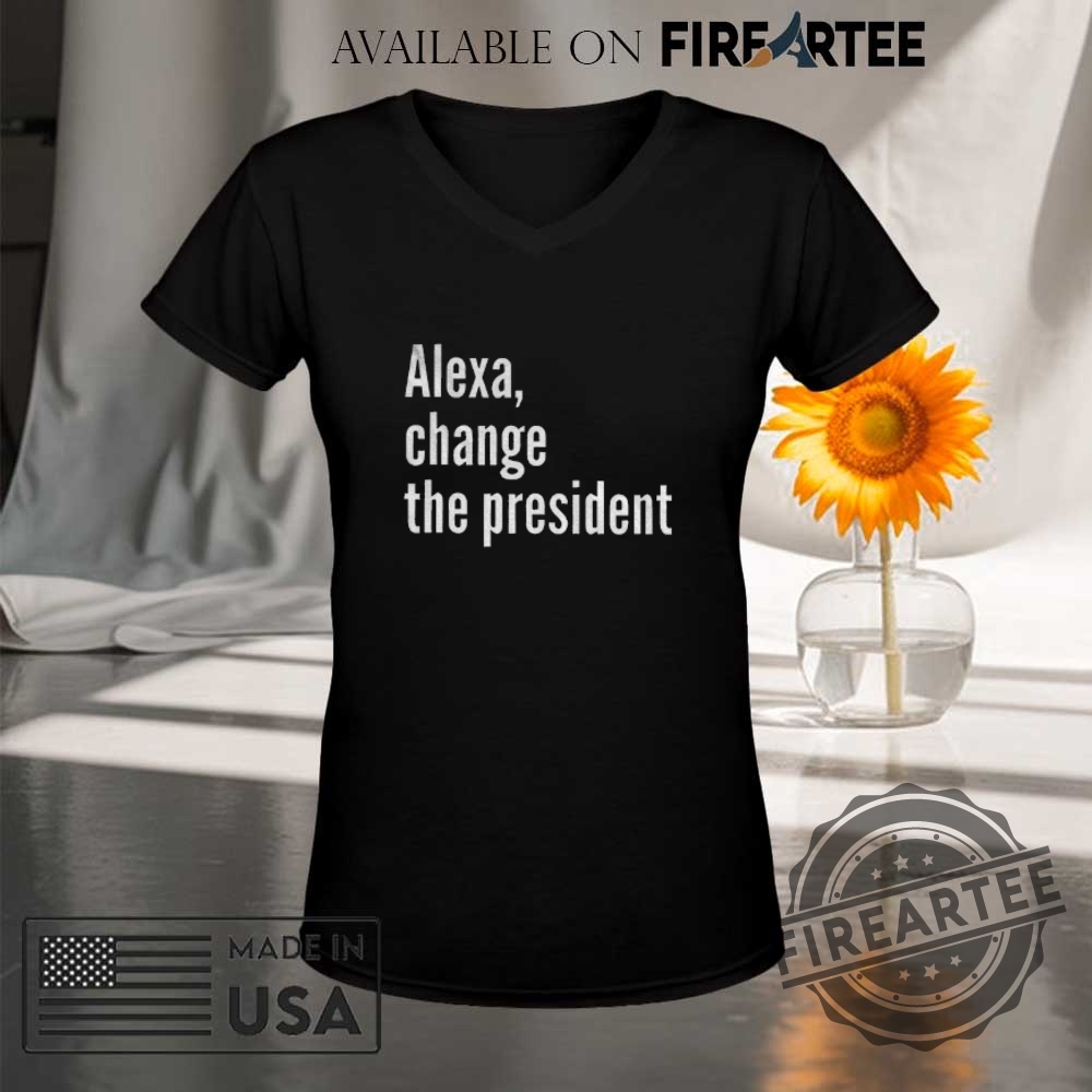 Alexa Change The President Shirt 9 Alexa change the president shirt