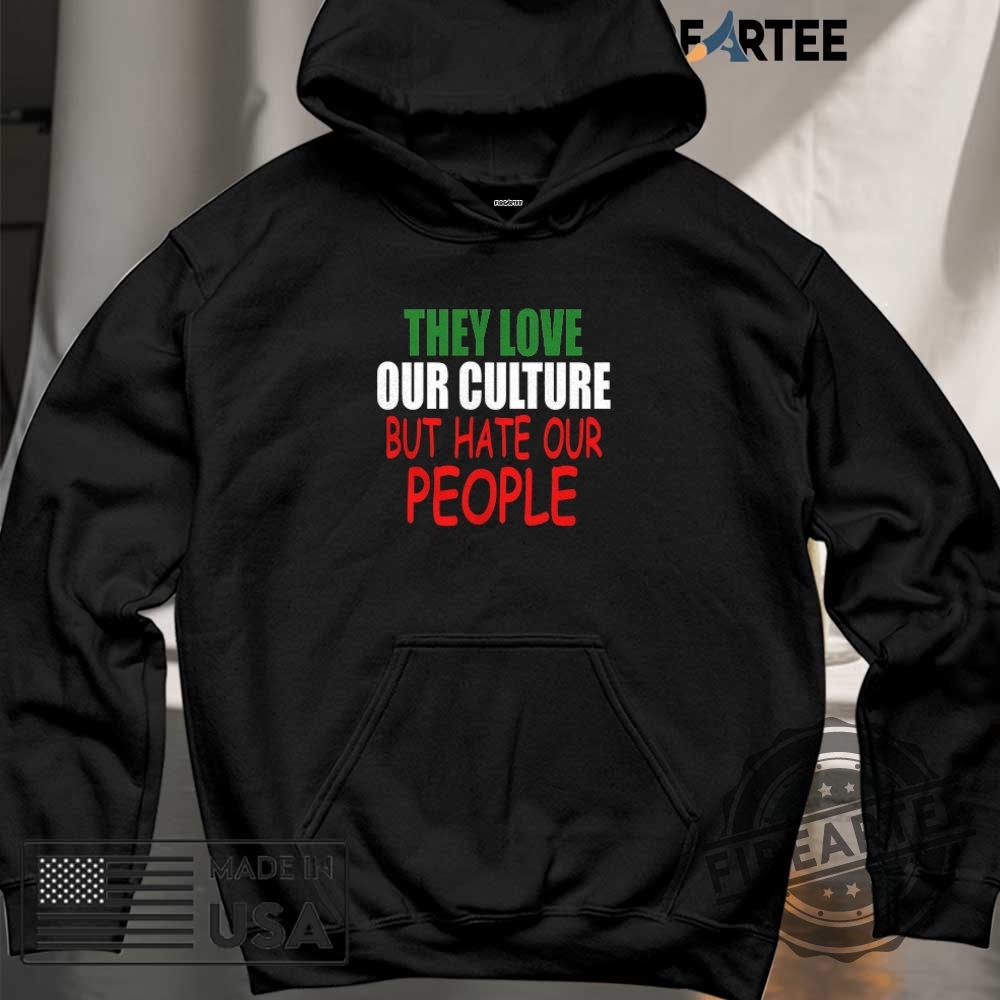 They Love Our Culture But Hate Our People Shirt 6 They love our culture but hate our people shirt