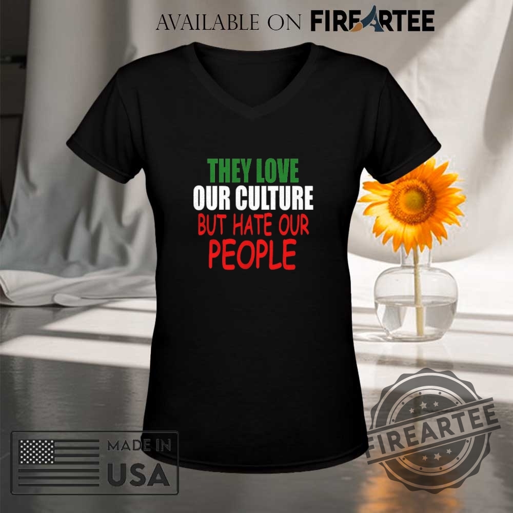 They Love Our Culture But Hate Our People Shirt 9 They love our culture but hate our people shirt