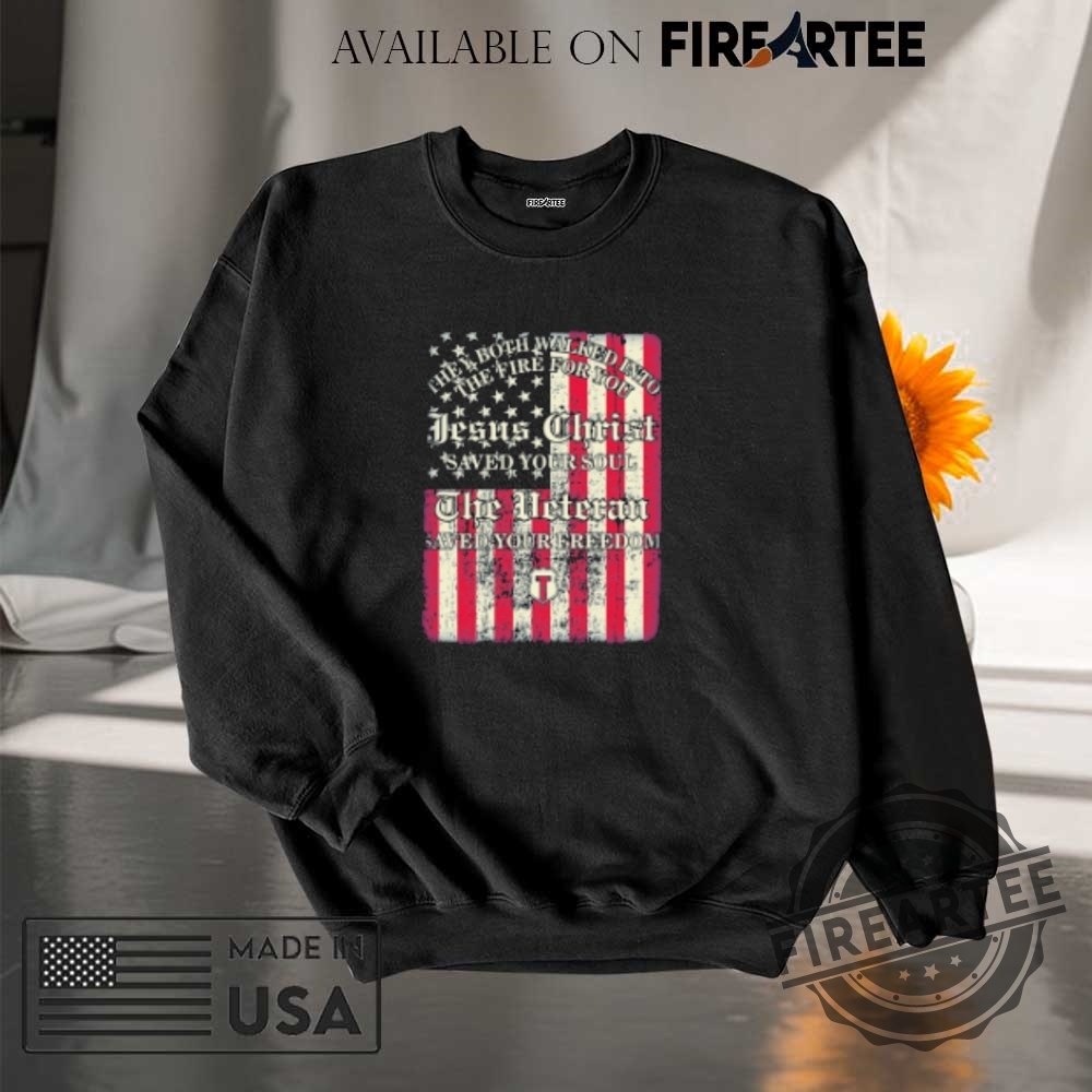 They Both Walked Into The Fire For You Jesus Christ Saved Your Soul The Veteran Saved Your Freedom American Flag Tshirts 7 They Both Walked Into The Fire For You Jesus Christ Saved Your Soul The Veteran Saved Your Freedom American Flag T-shirts