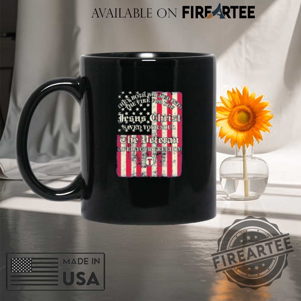 They Both Walked Into The Fire For You Jesus Christ Saved Your Soul The Veteran Saved Your Freedom American Flag Tshirts 8 They Both Walked Into The Fire For You Jesus Christ Saved Your Soul The Veteran Saved Your Freedom American Flag T-shirts