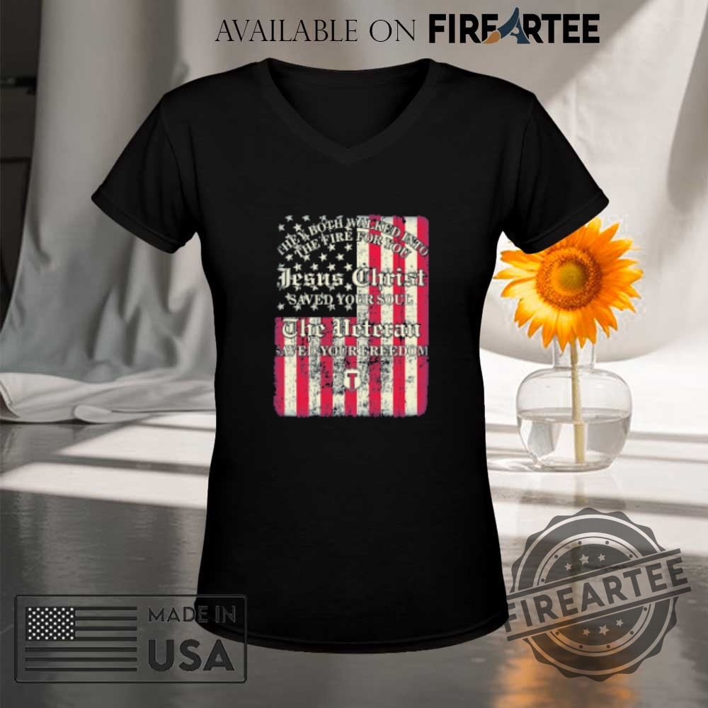 They Both Walked Into The Fire For You Jesus Christ Saved Your Soul The Veteran Saved Your Freedom American Flag Tshirts 9 They Both Walked Into The Fire For You Jesus Christ Saved Your Soul The Veteran Saved Your Freedom American Flag T-shirts