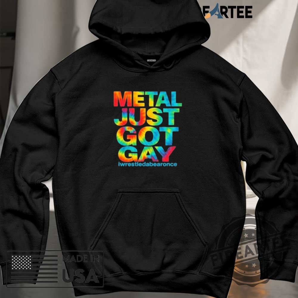 Metal Just Got Gay Iwrestledabearonce Shirt 6 Metal Just Got Gay Iwrestledabearonce Shirt