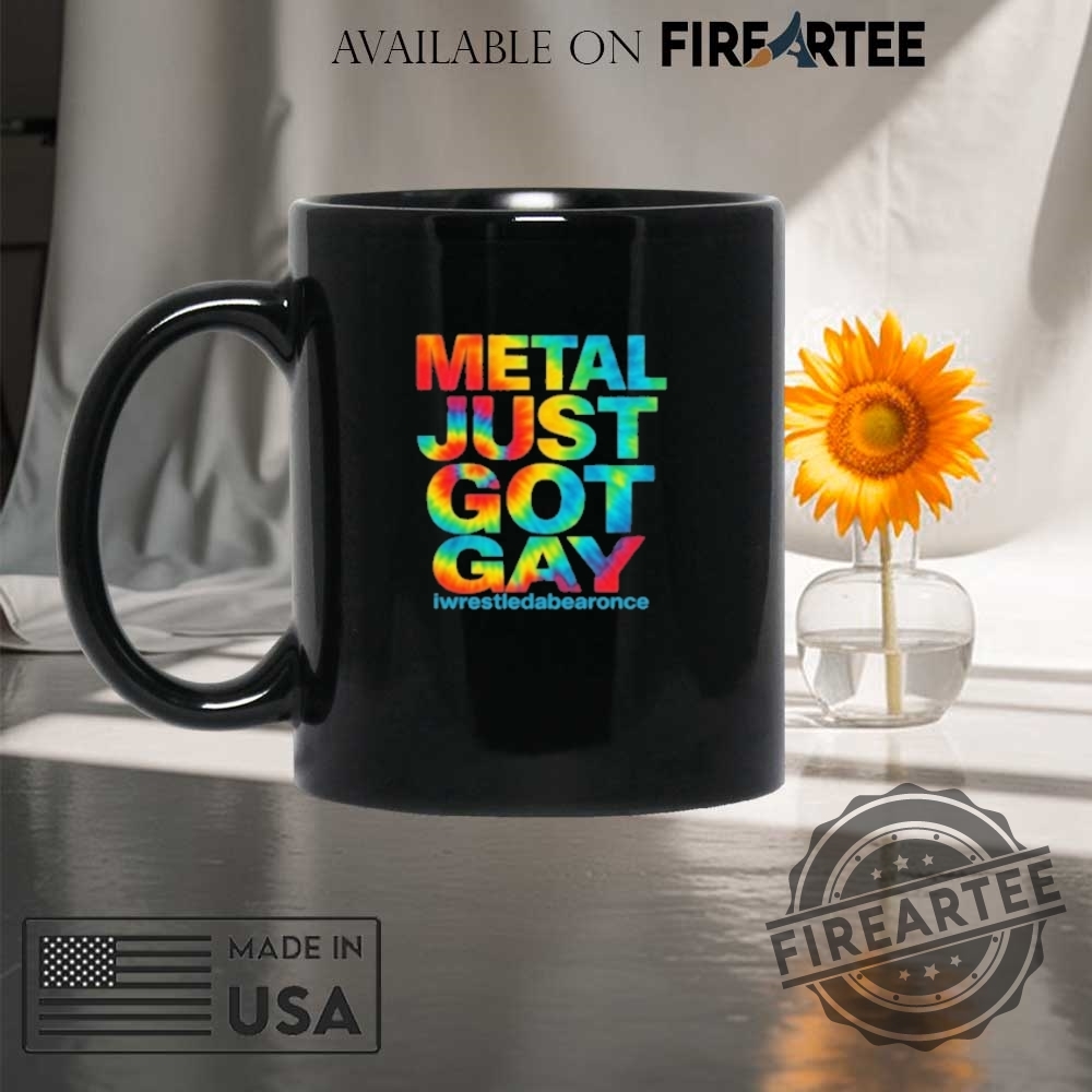 Metal Just Got Gay Iwrestledabearonce Shirt 8 Metal Just Got Gay Iwrestledabearonce Shirt
