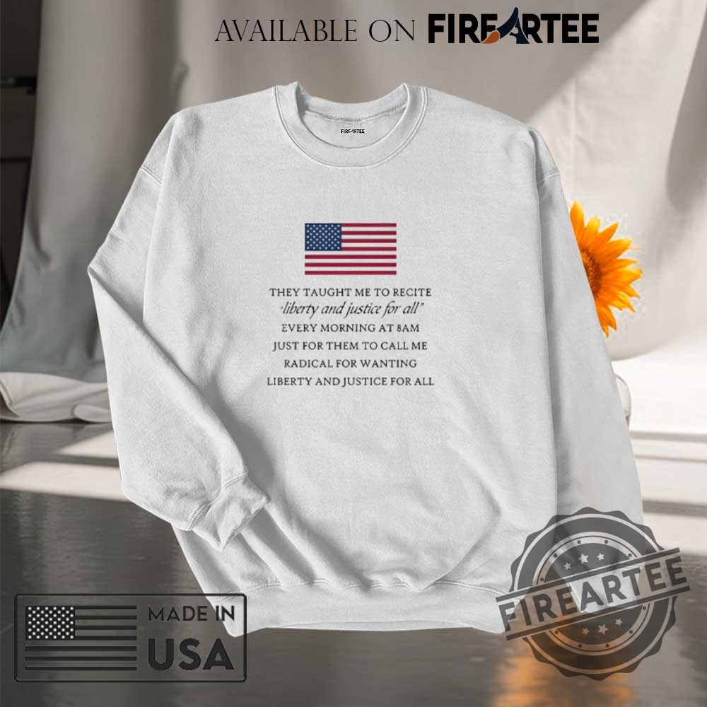 They Taught Me To Recite Liberty And Justice For All Every Morning Shirt 7 They Taught Me To Recite Liberty And Justice For All Every Morning Shirt