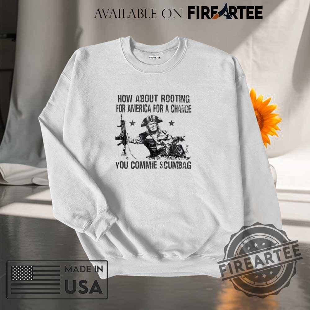Trump How About Rooting For America For A Change You Commie Scumbag Shirt 7 Trump how about rooting for America for a change you commie scumbag shirt