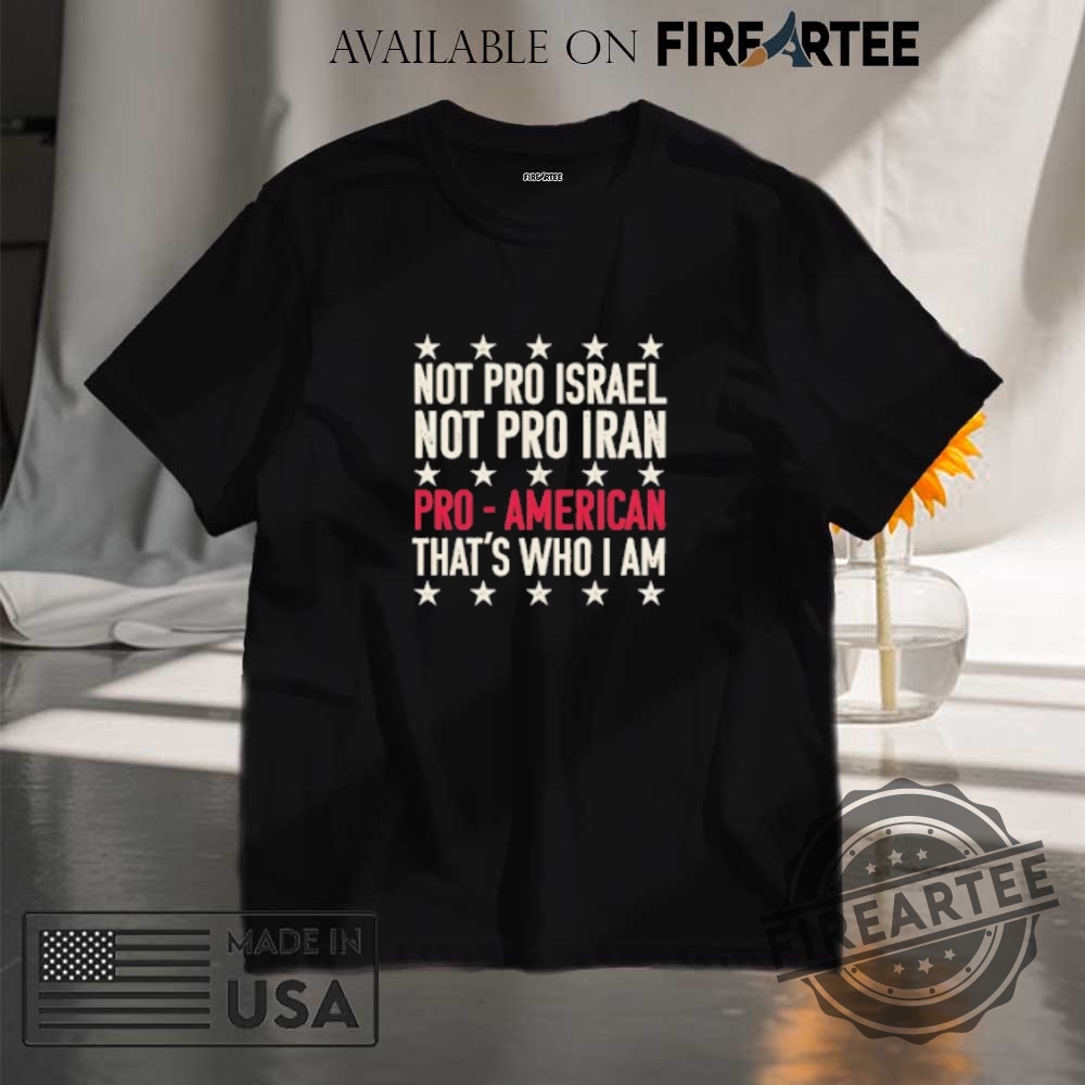 "Top 5 Patriotic and Anti-War Shirts: Stand for Peace and Unity" 3 Not Pro Israel Not Pro Iran Pro American Thats Who I Am Shirt