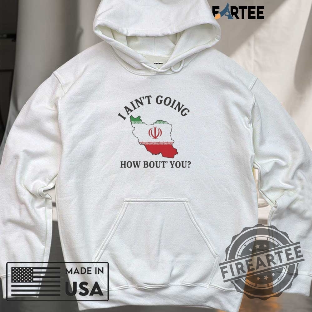 I Aint Going How Bout You Iran Shirt 6 I Ain’t Going How Bou’t You Iran Shirt