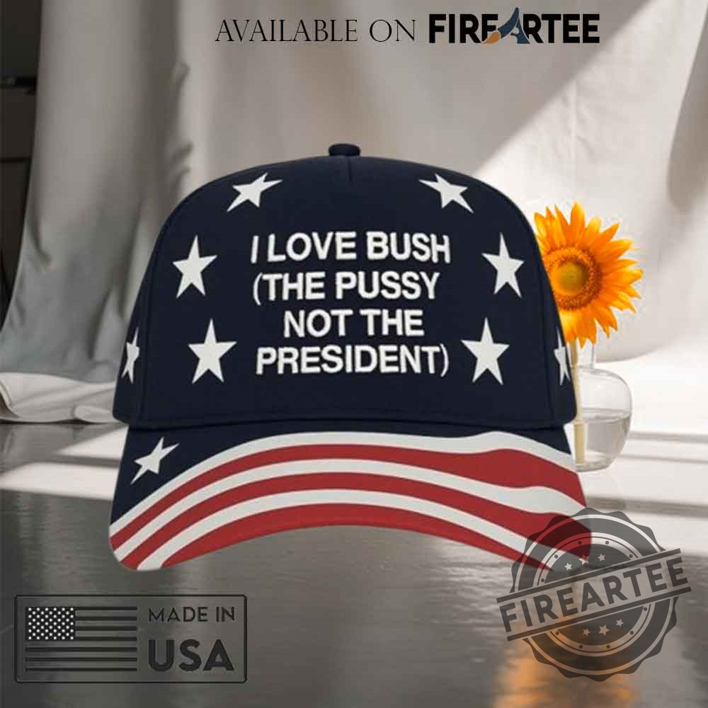 I Love Bush The Pussy Not The President Hat